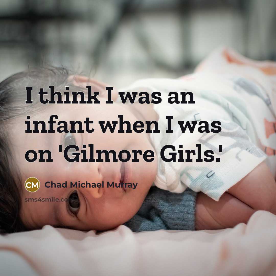 “I think I was an infant when I was on 'Gilmore Girls.'” quote by Chad Michael Murray