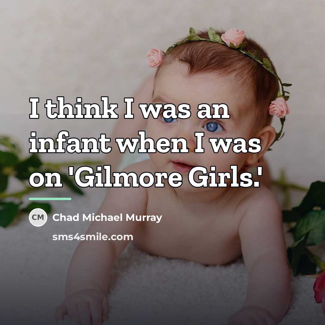 “I think I was an infant when I was on…” quote by Chad Michael Murray