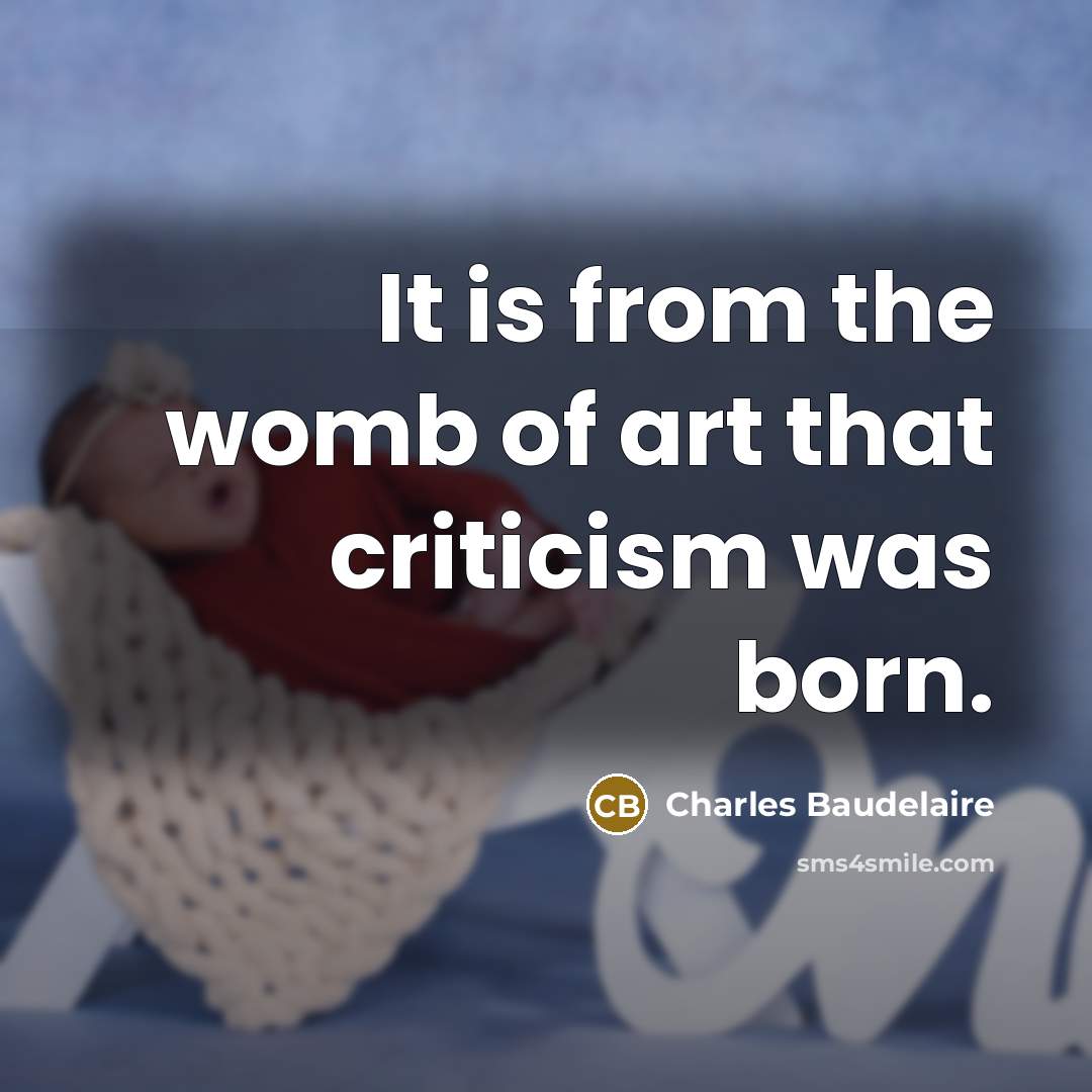 “It is from the womb of art that criticism was…” quote by Charles Baudelaire