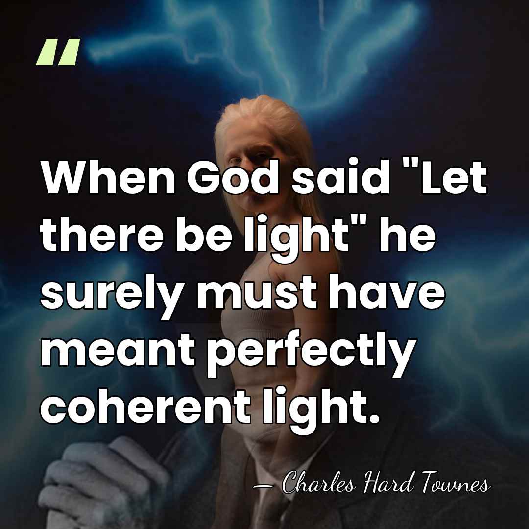 When God said "Let there be light" he surely must have meant&hellip; - Charles H. Townes