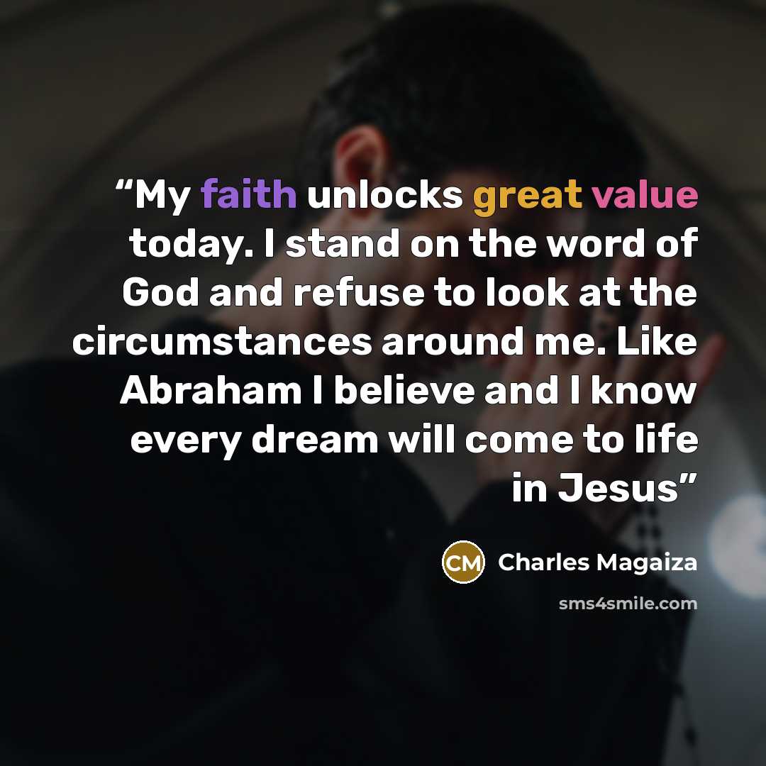 “My faith unlocks great value today. I stand on the word of God and refuse to look at the circumstances around me. Like Abraham I believe and I know every dream will come to life in Jesus” quote by Charles Magaiza