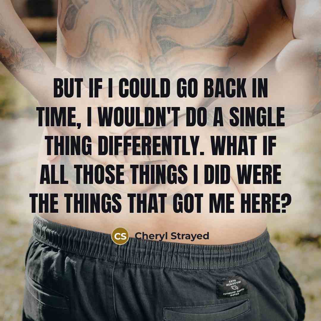 “But if I could go back in time, I wouldn't…” quote by Cheryl Strayed