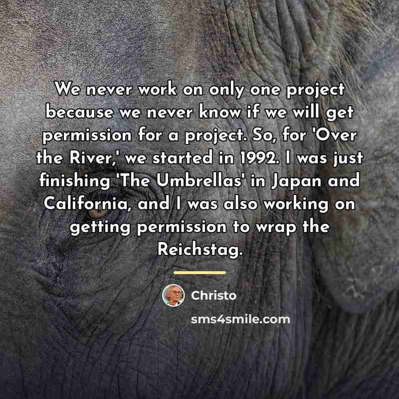 “We never work on only one project because we never…” quote by Christo