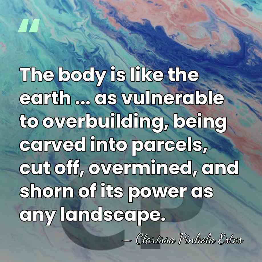 The body is like the earth ... as vulnerable to overbuilding, being&hellip; - Clarissa Pinkola Estes