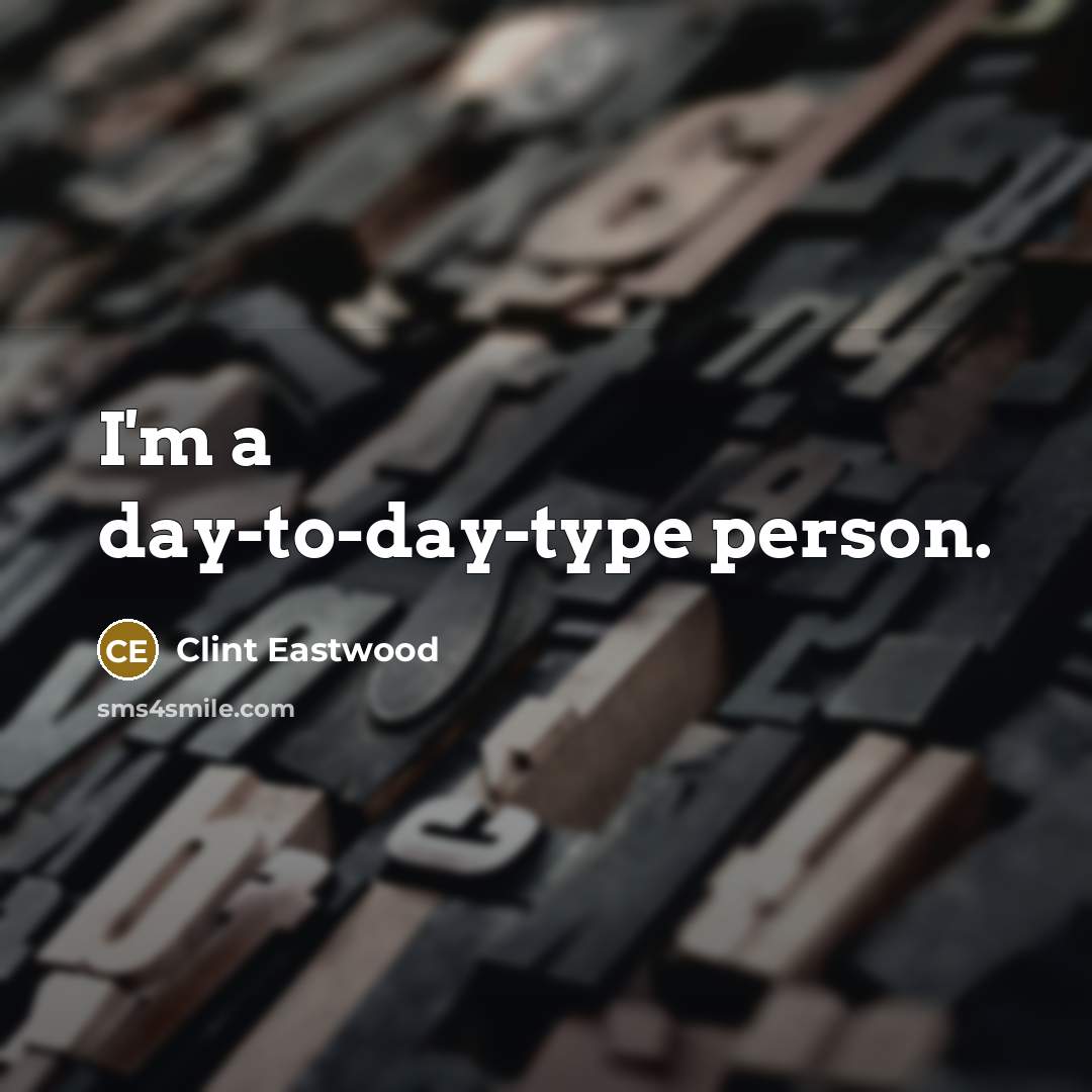 “I'm a day-to-day-type person.…” quote by Clint Eastwood