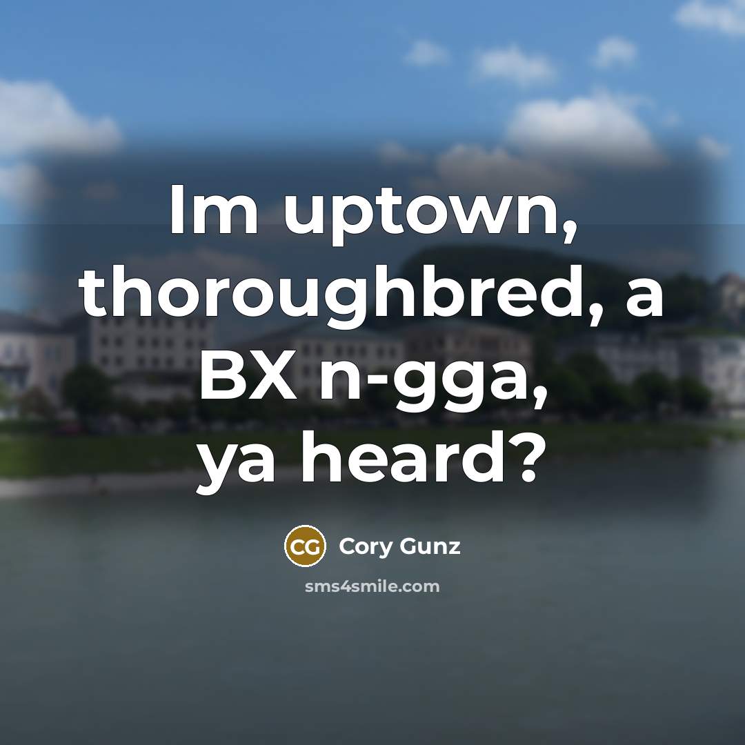“Im uptown, thoroughbred, a BX n-gga, ya heard?…” quote by Cory Gunz