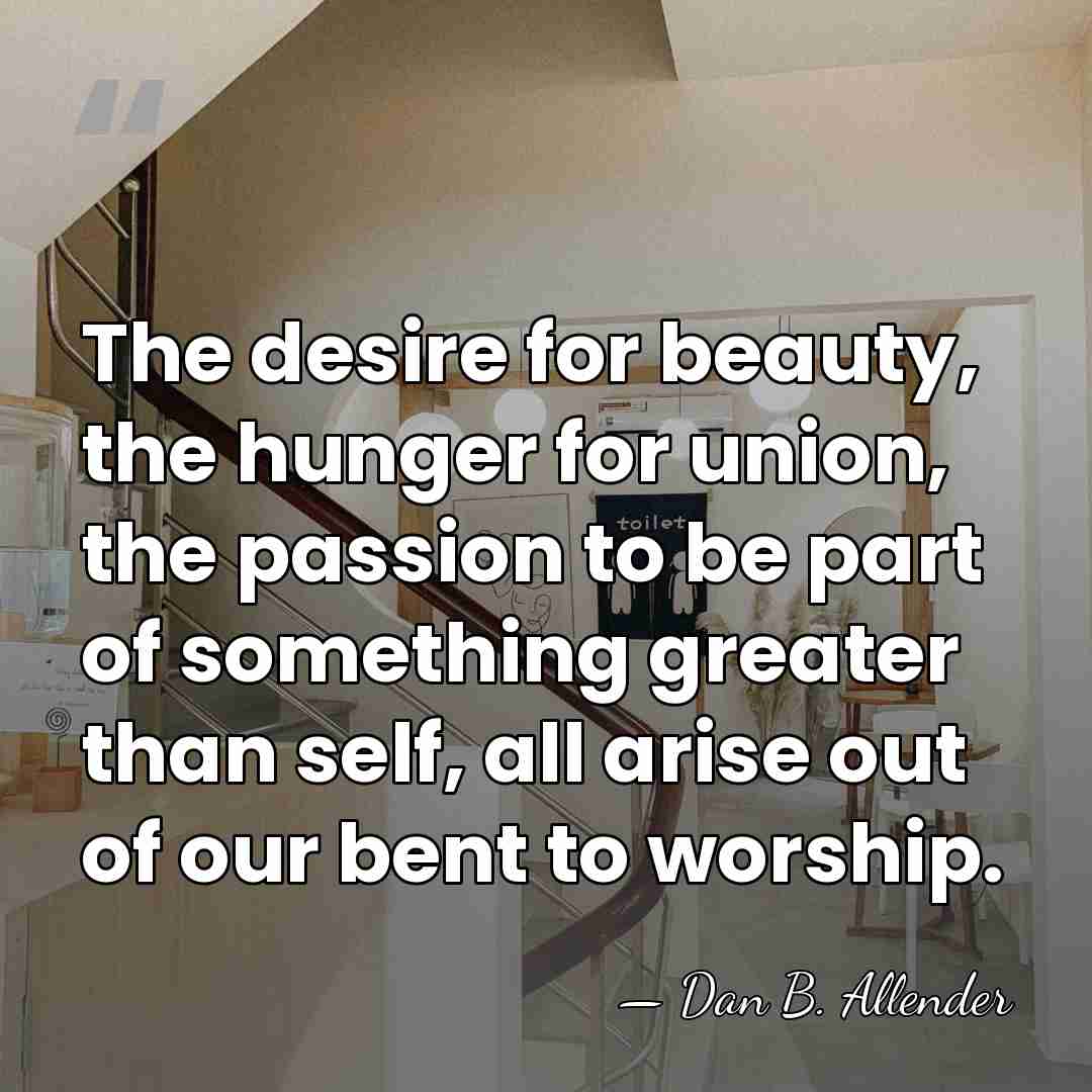 The desire for beauty, the hunger for union, the passion to be&hellip; - Dan B. Allender