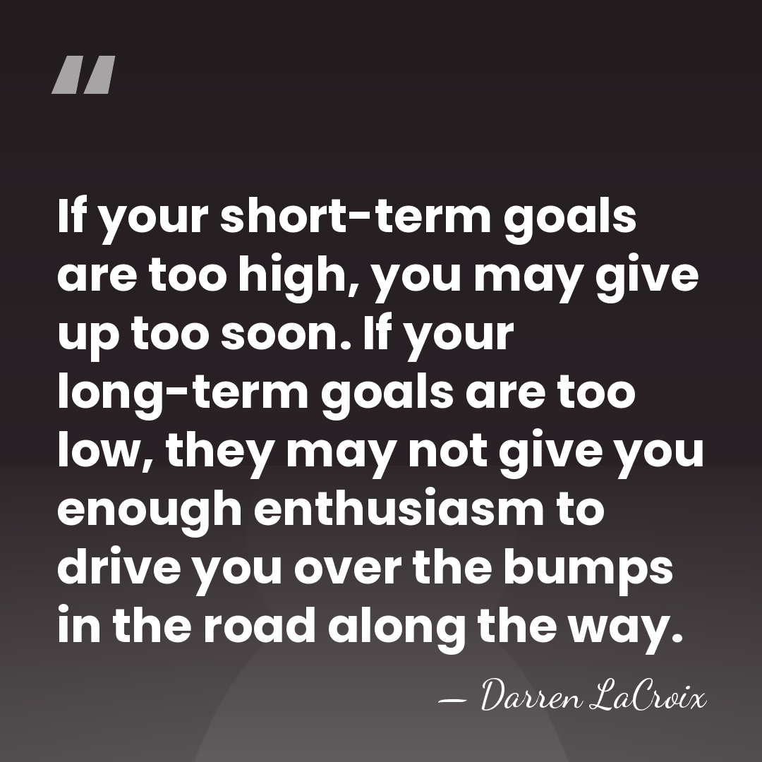 If your short-term goals are too high, you may give up too&hellip; - Darren LaCroix