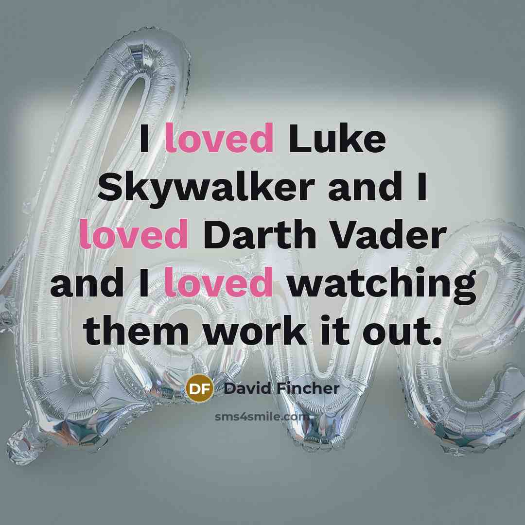 “I loved Luke Skywalker and I loved Darth Vader and I loved watching them work it out.” quote by David Fincher