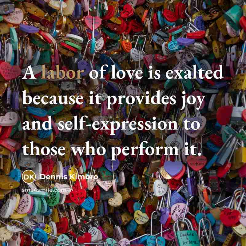“A labor of love is exalted because it provides joy…” quote by Dennis Kimbro