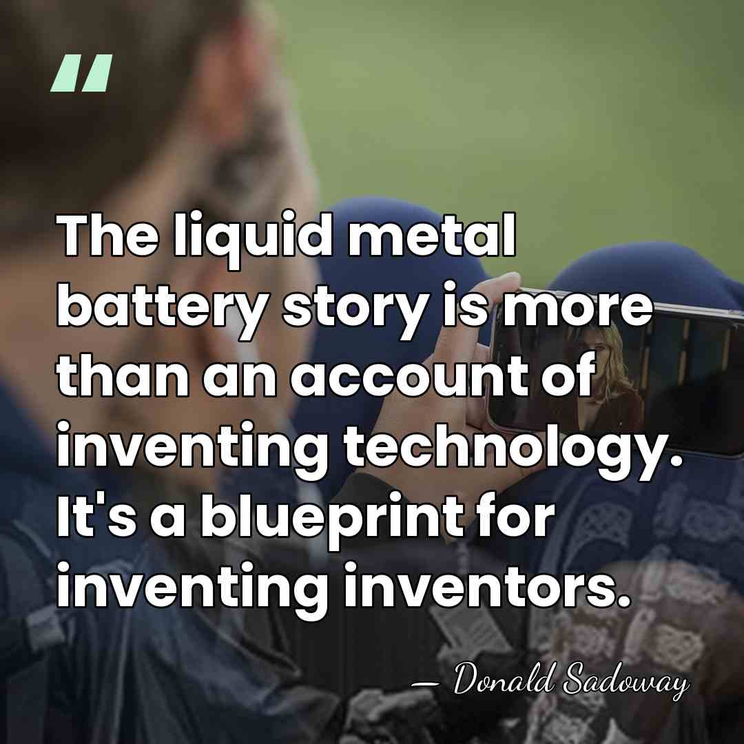 The liquid metal battery story is more than an account of inventing&hellip; - Donald Sadoway