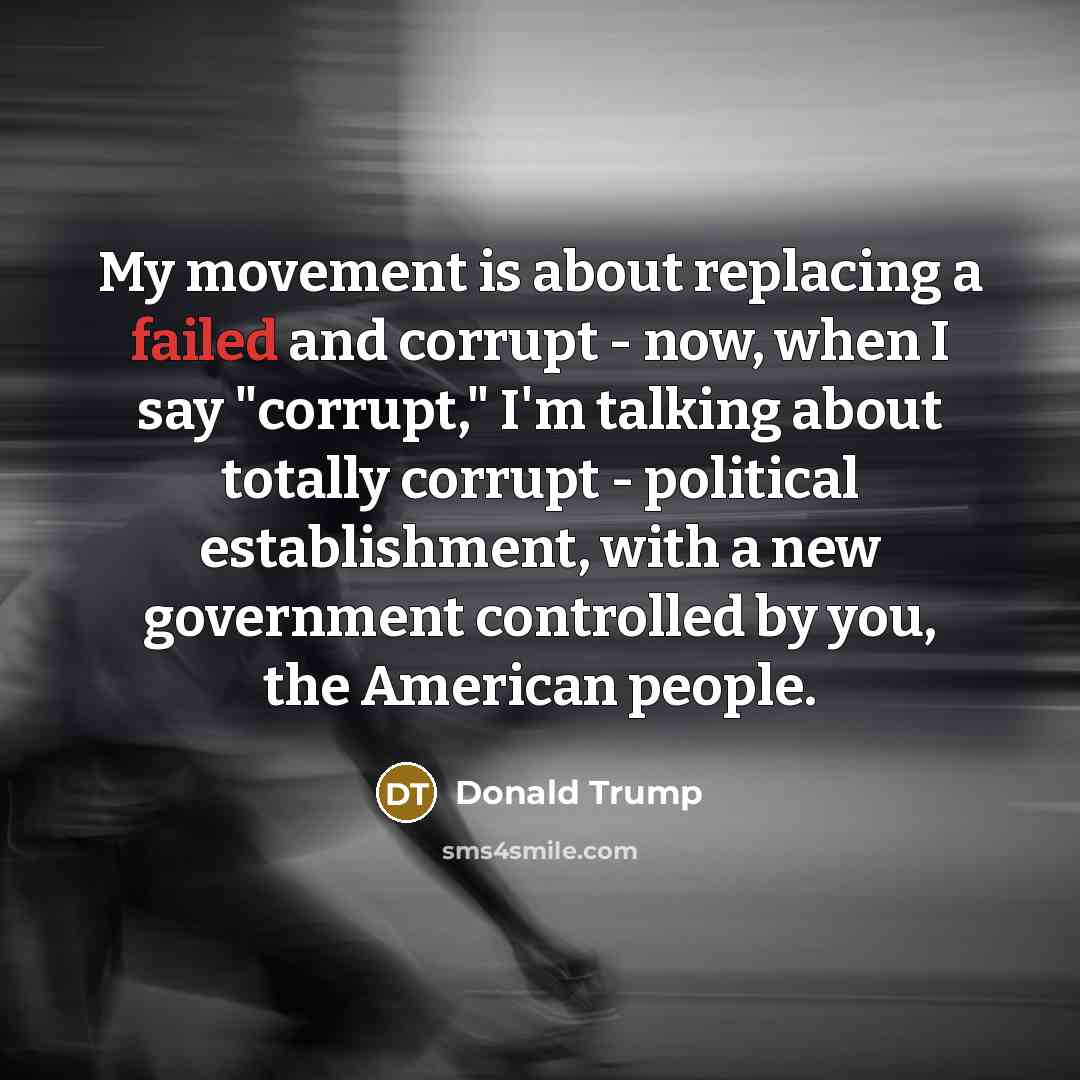 “My movement is about replacing a failed and corrupt -…” quote by Donald Trump