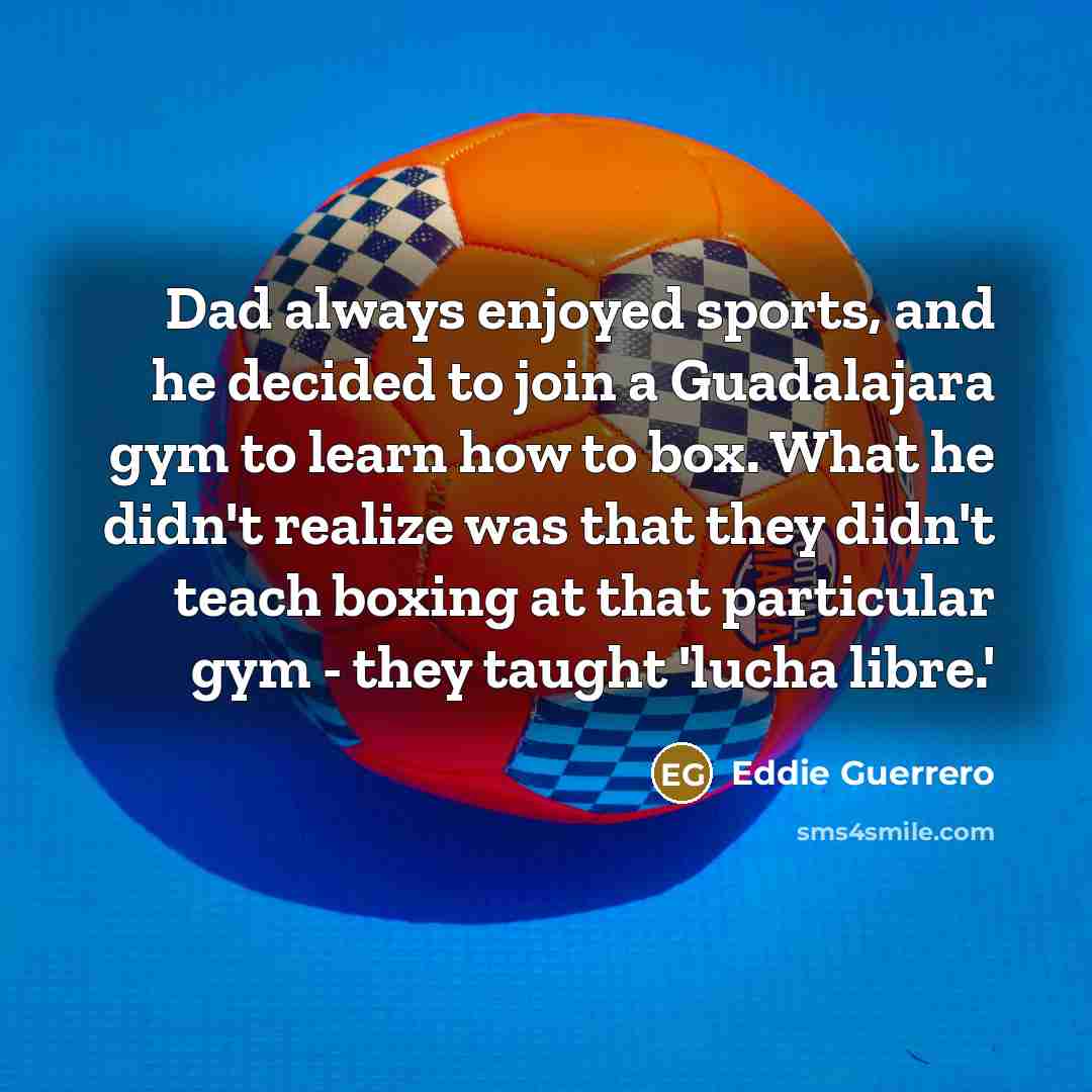 “Dad always enjoyed sports, and he decided to join a…” quote by Eddie Guerrero