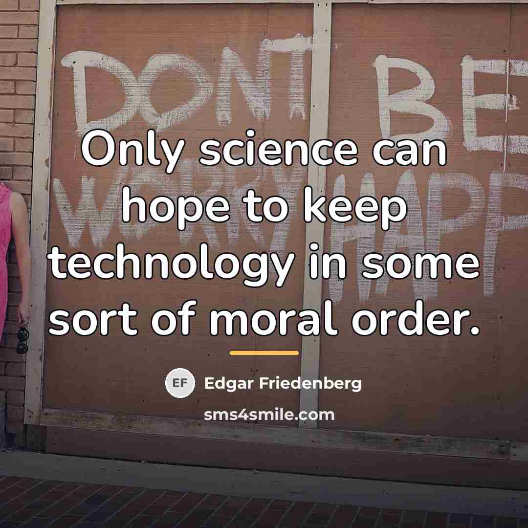“Only science can hope to keep technology in some sort…” quote by Edgar Friedenberg