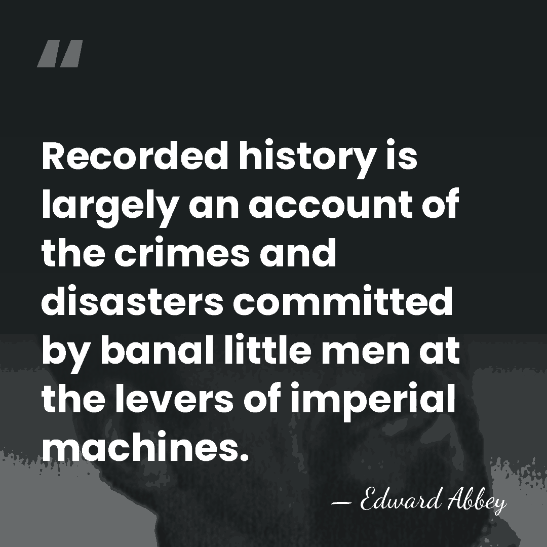 Recorded history is largely an account of the crimes and disasters committed&hellip; - Edward Abbey