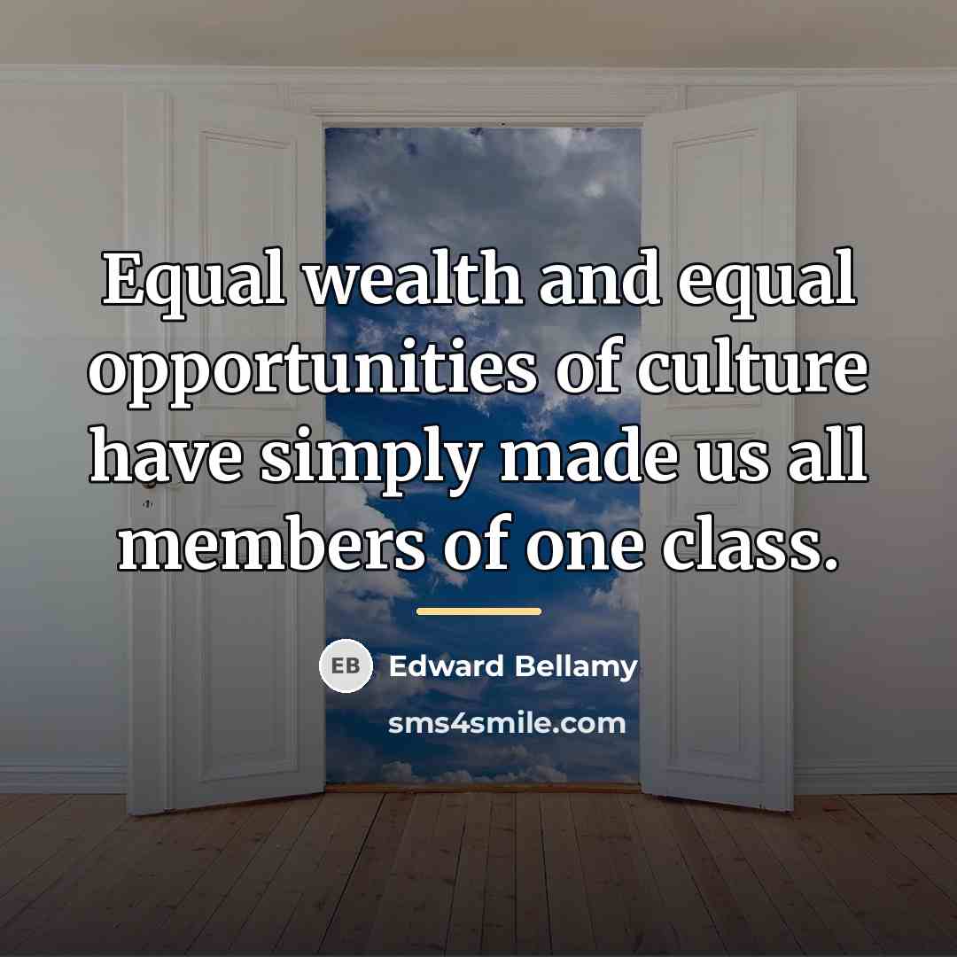 “Equal wealth and equal opportunities of culture have simply made…” quote by Edward Bellamy