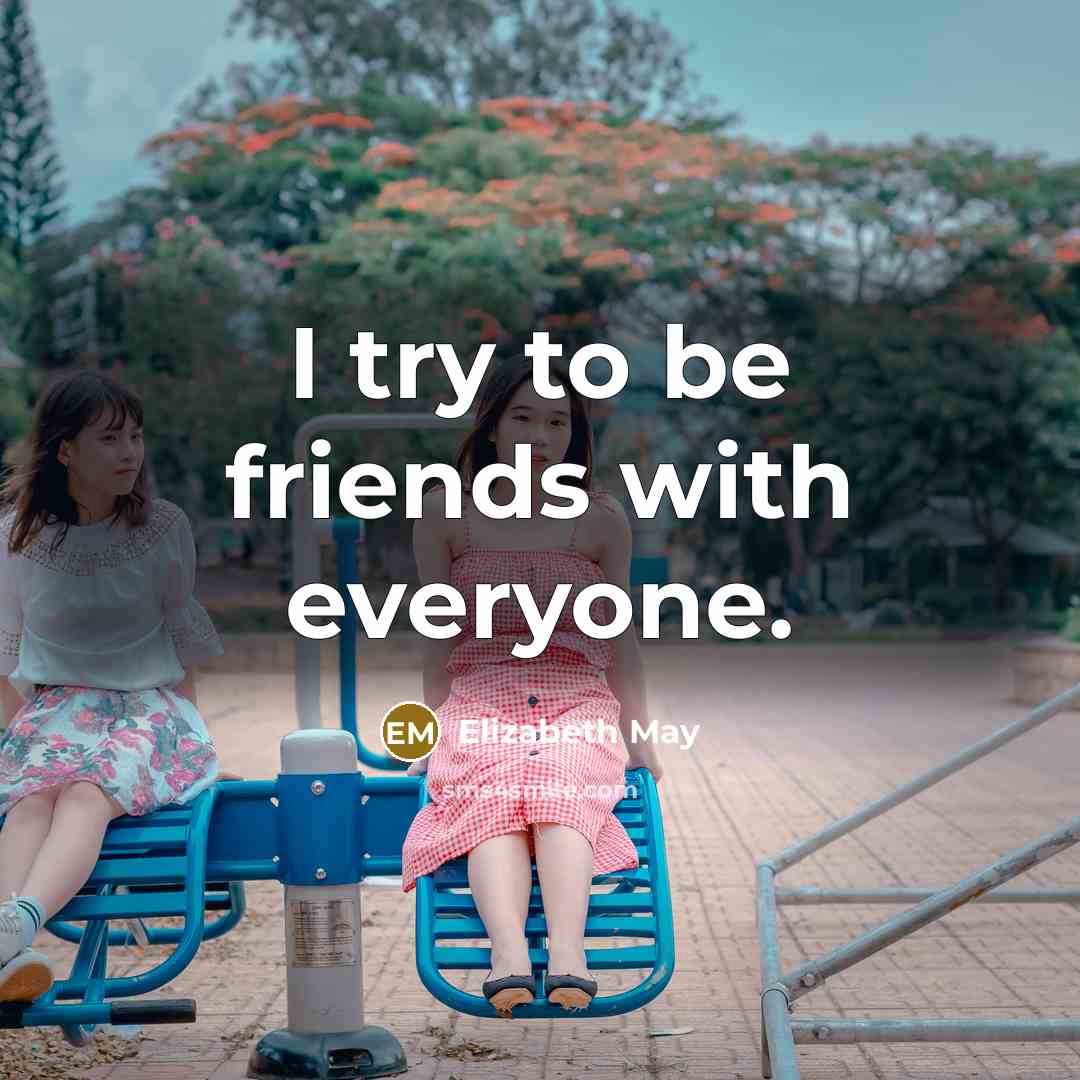 “I try to be friends with everyone.…” quote by Elizabeth May
