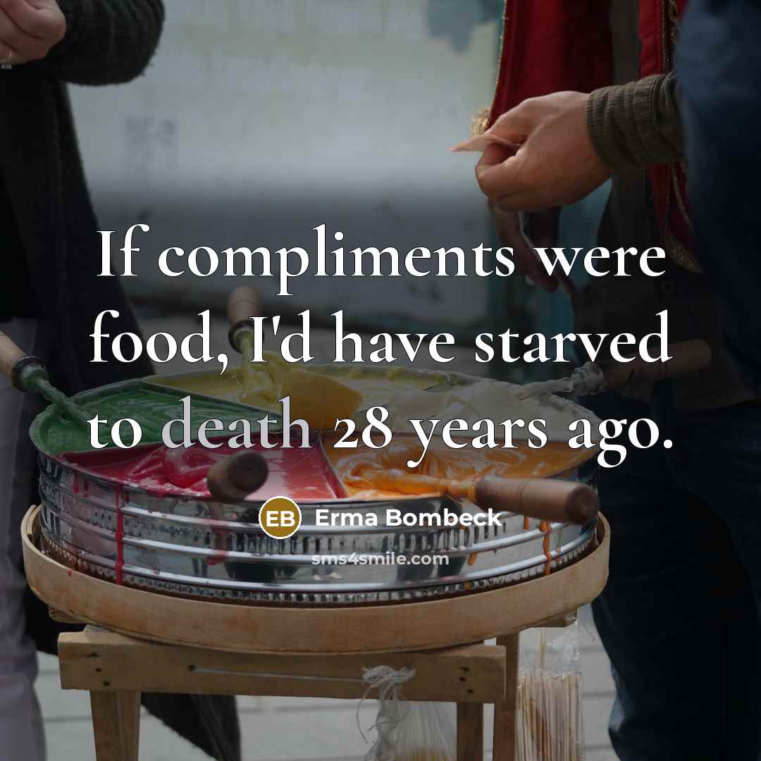 “If compliments were food, I'd have starved to death 28…” quote by Erma Bombeck