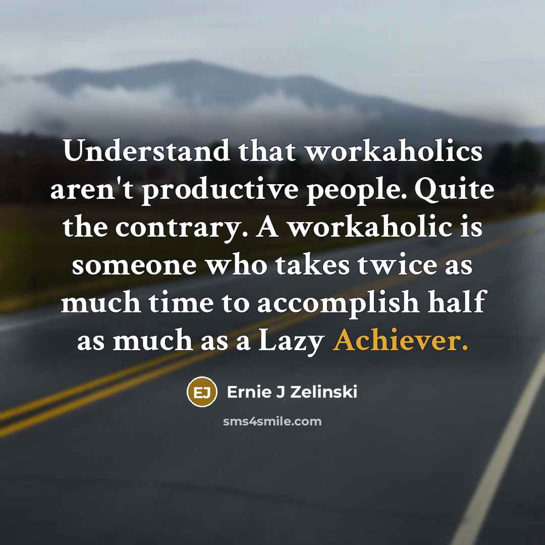 “Understand that workaholics aren't productive people. Quite the contrary. A…” quote by Ernie J Zelinski