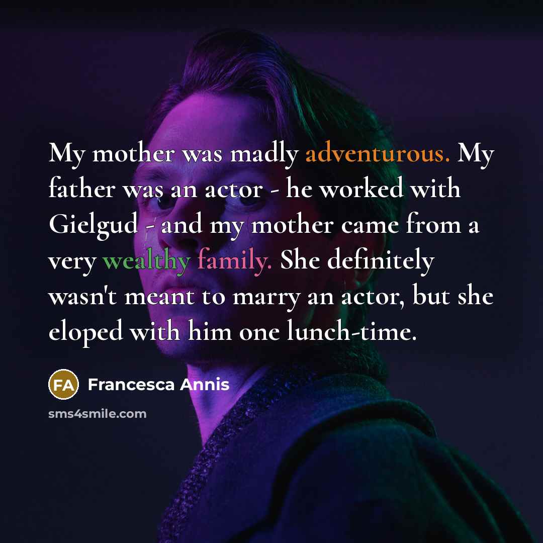 “My mother was madly adventurous. My father was an actor…” quote by Francesca Annis