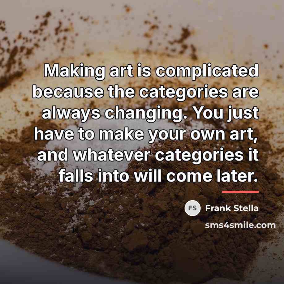 “Making art is complicated because the categories are always changing.…” quote by Frank Stella