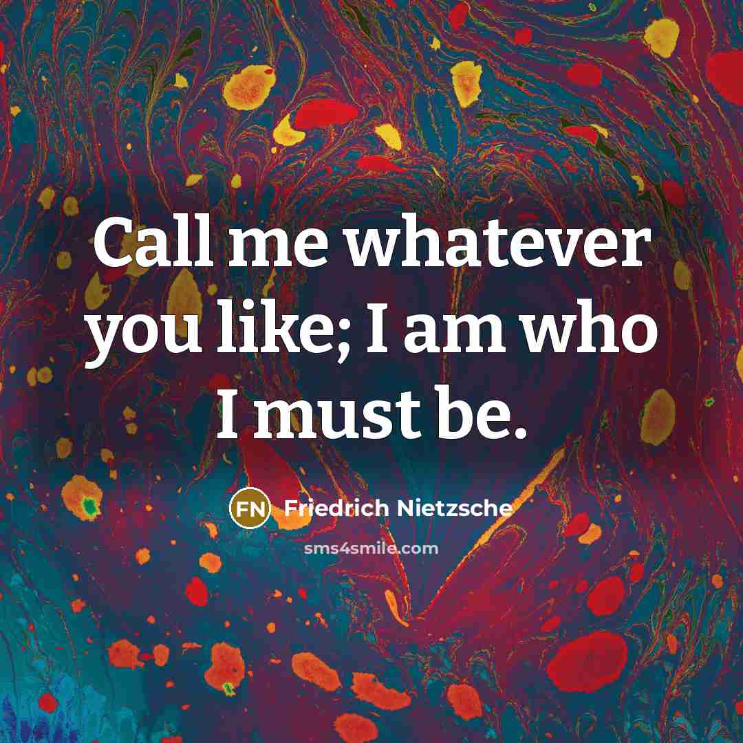 “Call me whatever you like; I am who I must…” quote by Friedrich Nietzsche