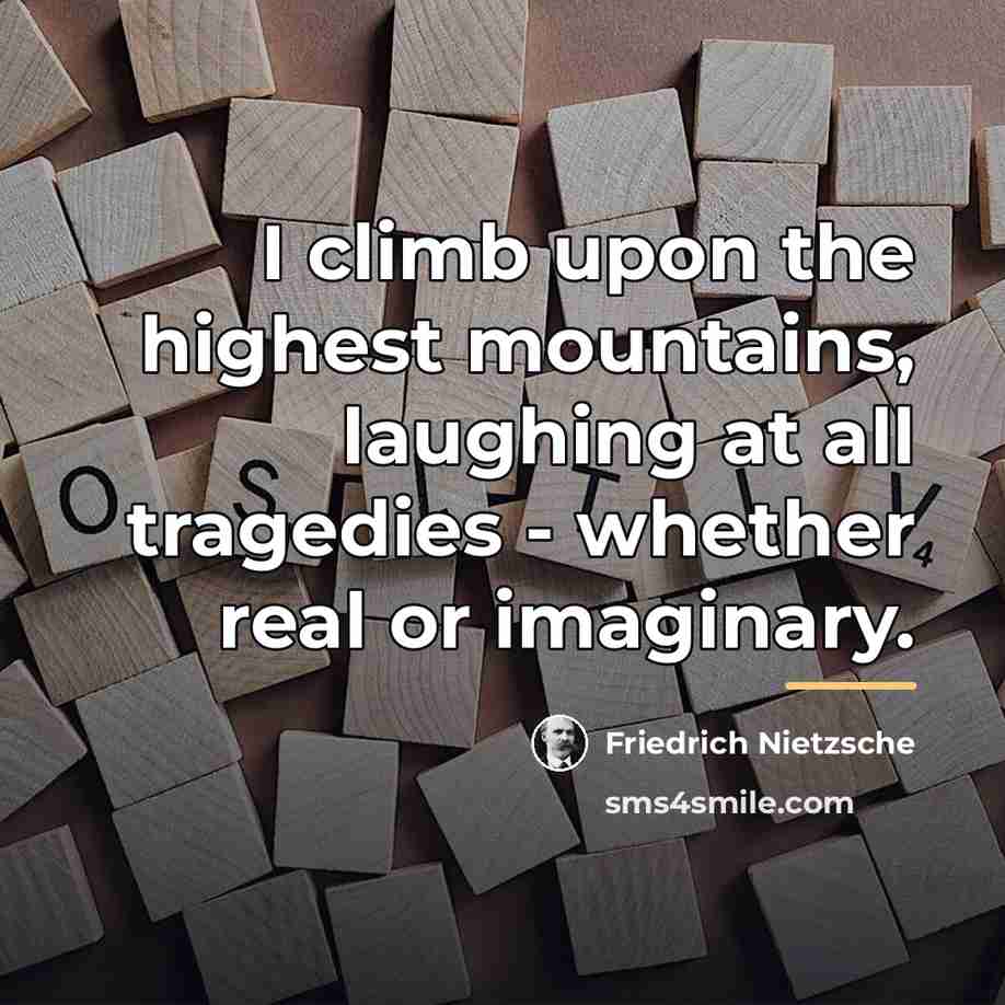 “I climb upon the highest mountains, laughing at all tragedies…” quote by Friedrich Nietzsche