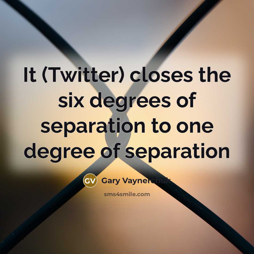 “It (Twitter) closes the six degrees of separation to one…” quote by Gary Vaynerchuk