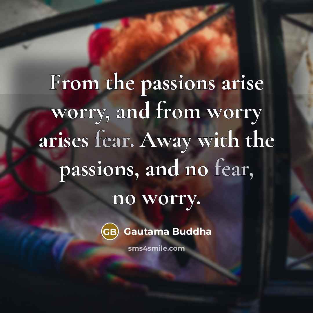 “From the passions arise worry, and from worry arises fear.…” quote by Gautama Buddha