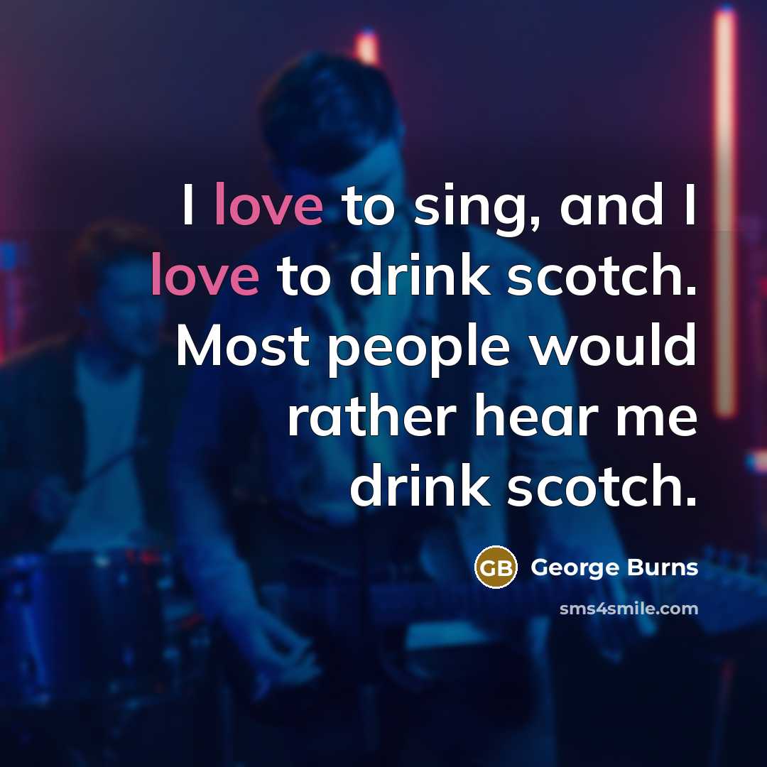 “I love to sing, and I love to drink scotch.…” quote by George Burns
