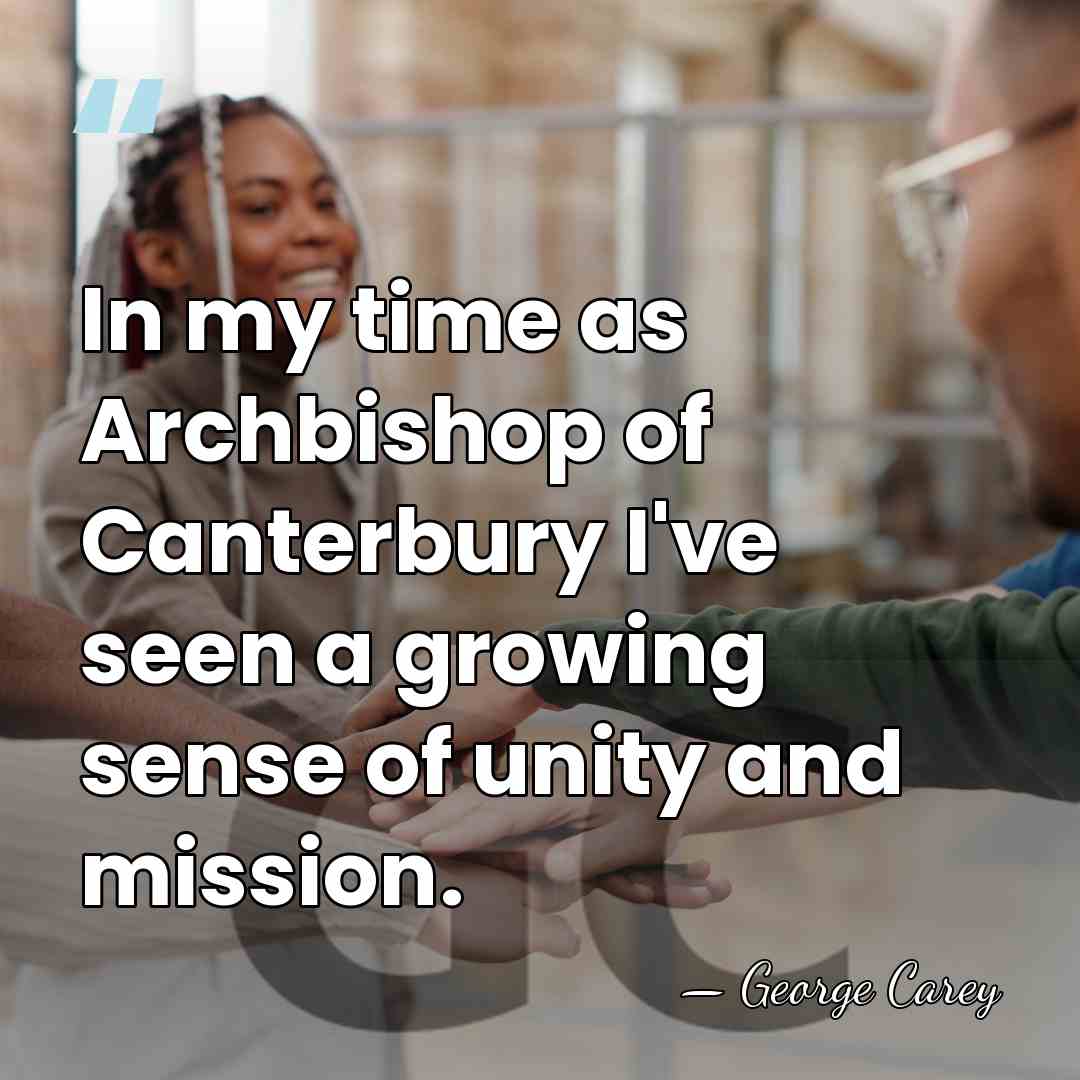 In my time as Archbishop of Canterbury I've seen a growing sense&hellip; - George Carey