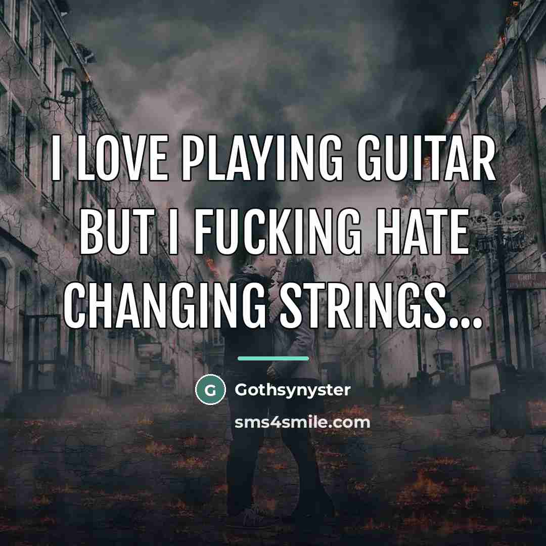 “I love playing guitar but I fucking hate changing strings...…” quote by Gothsynyster