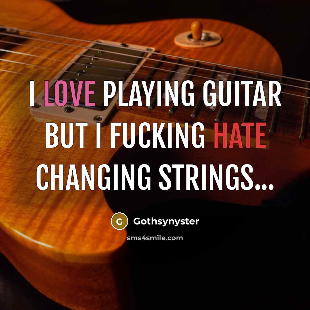 “I love playing guitar but I fucking hate changing strings...” quote by Gothsynyster