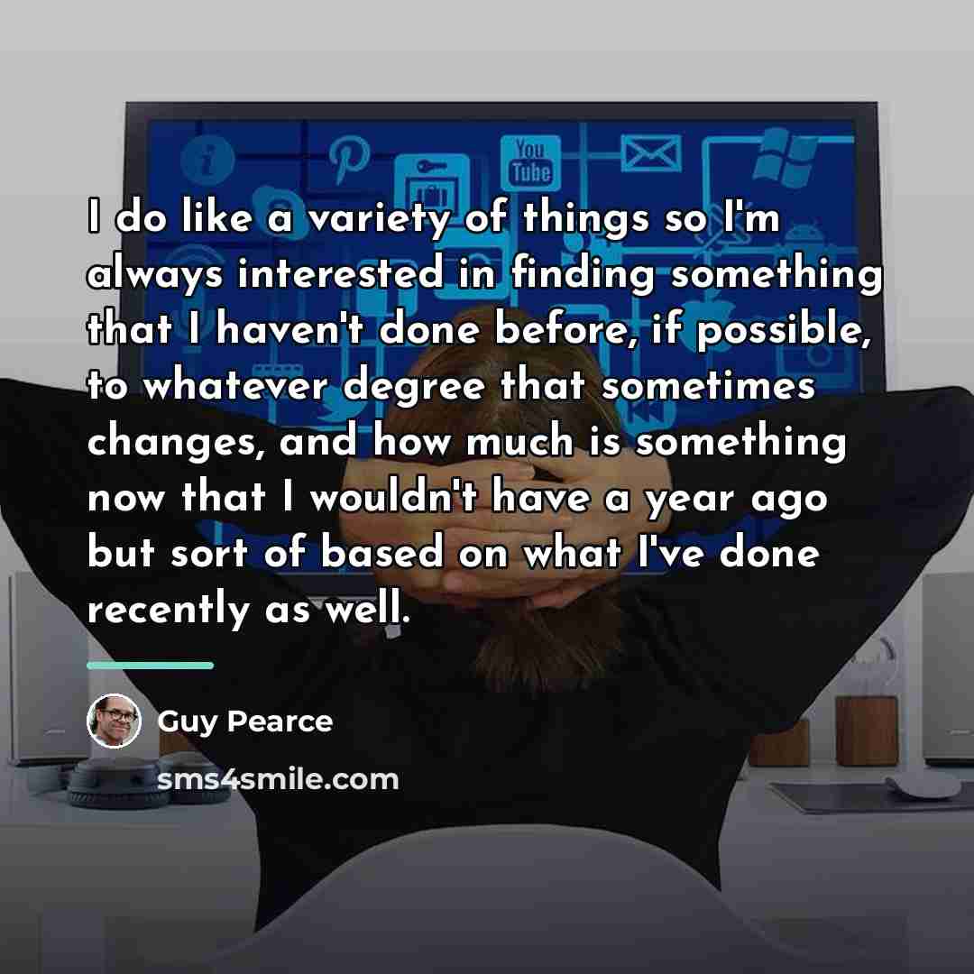 “I do like a variety of things so I'm always…” quote by Guy Pearce