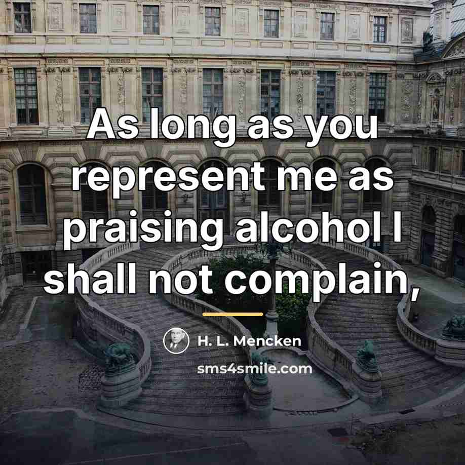 “As long as you represent me as praising alcohol I…” quote by H. L. Mencken