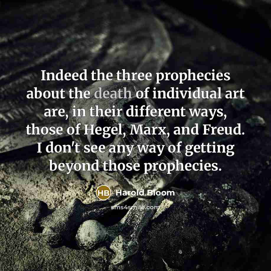 “Indeed the three prophecies about the death of individual art…” quote by Harold Bloom