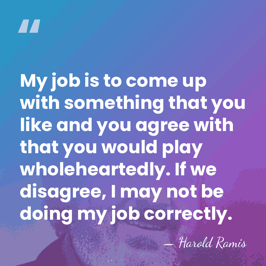 My job is to come up with something that you like and&hellip; - Harold Ramis