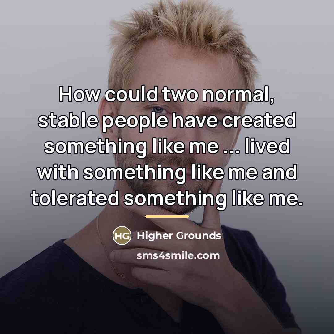 “How could two normal, stable people have created something like…” quote by Higher Grounds
