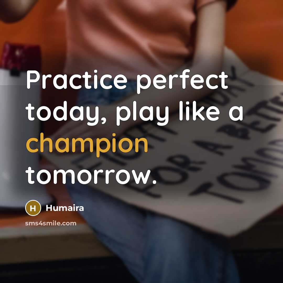 “Practice perfect today, play like a champion tomorrow.” quote by Humaira