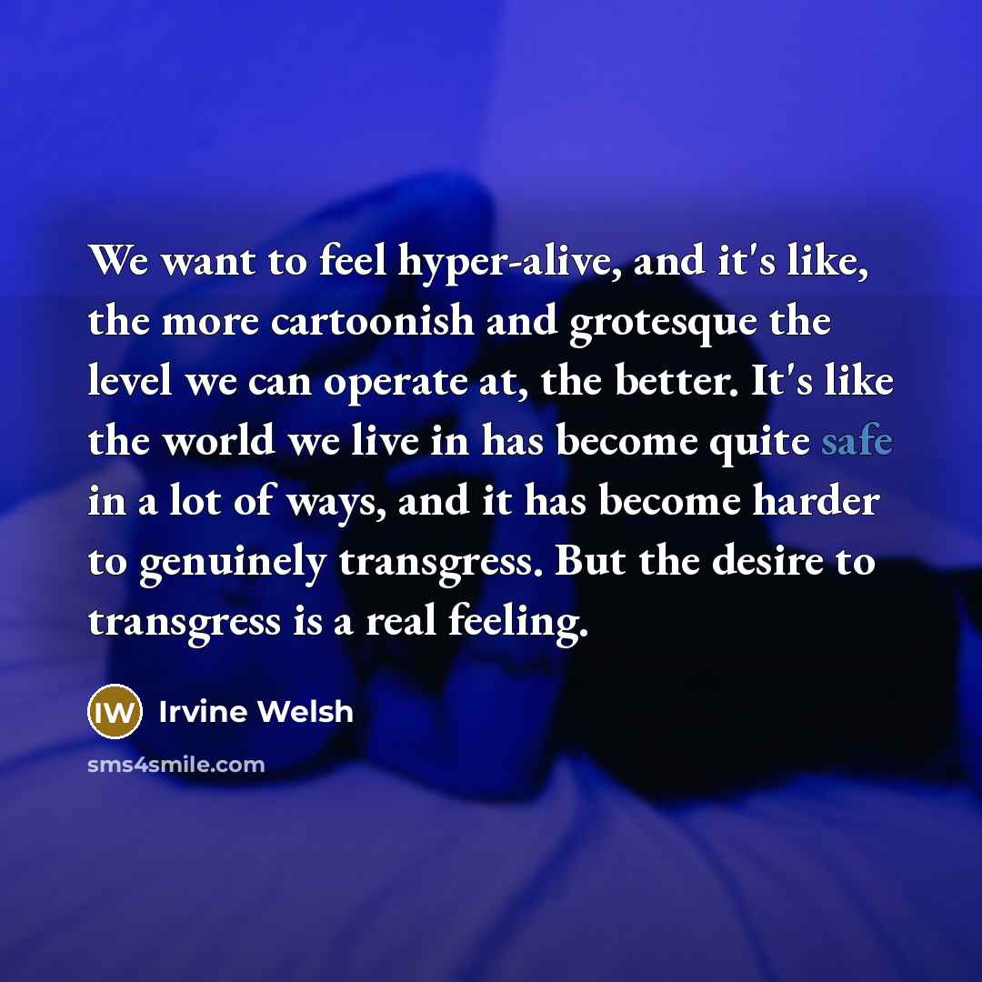 “We want to feel hyper-alive, and it's like, the more…” quote by Irvine Welsh