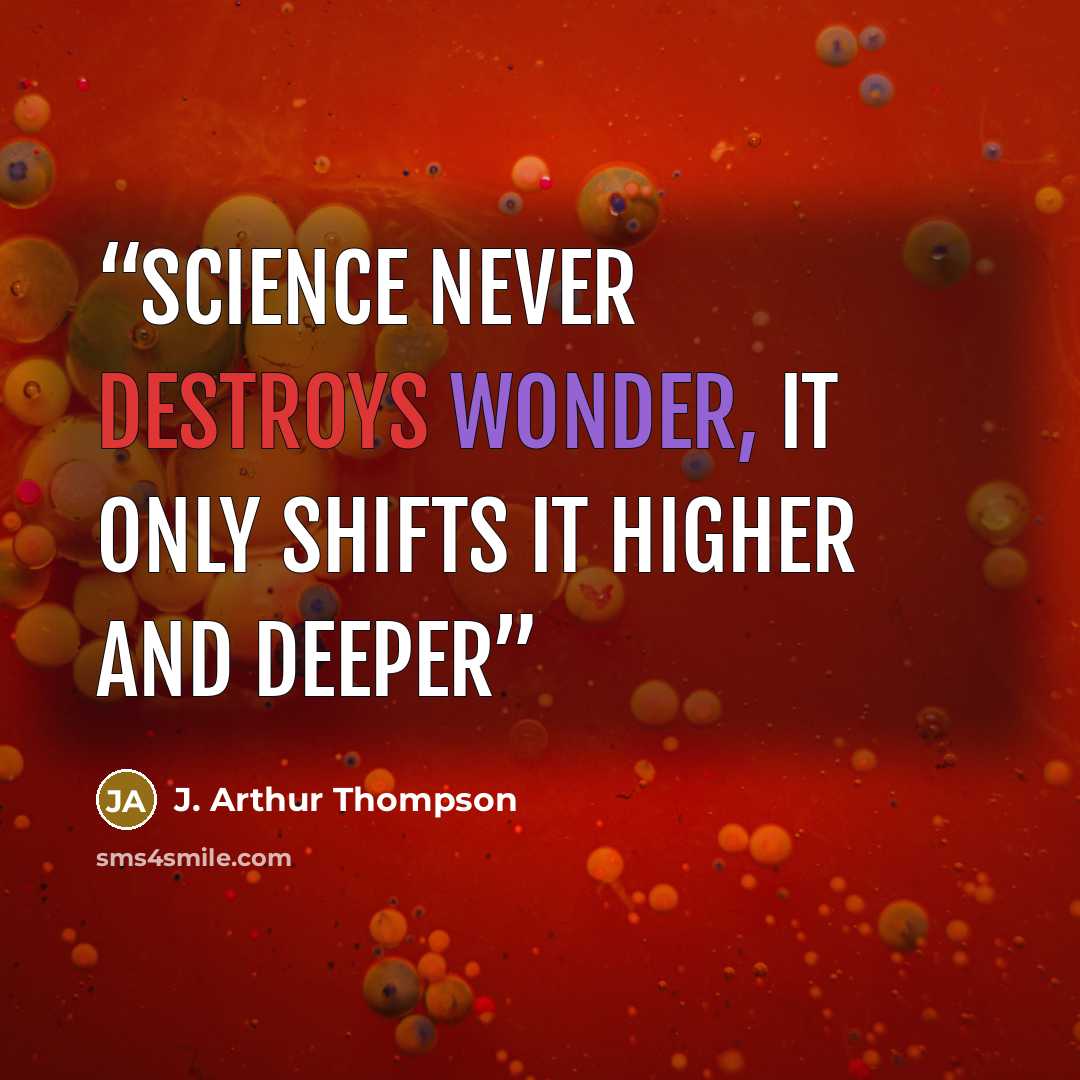 “Science never destroys wonder, it only shifts it higher and deeper” quote by J. Arthur Thompson