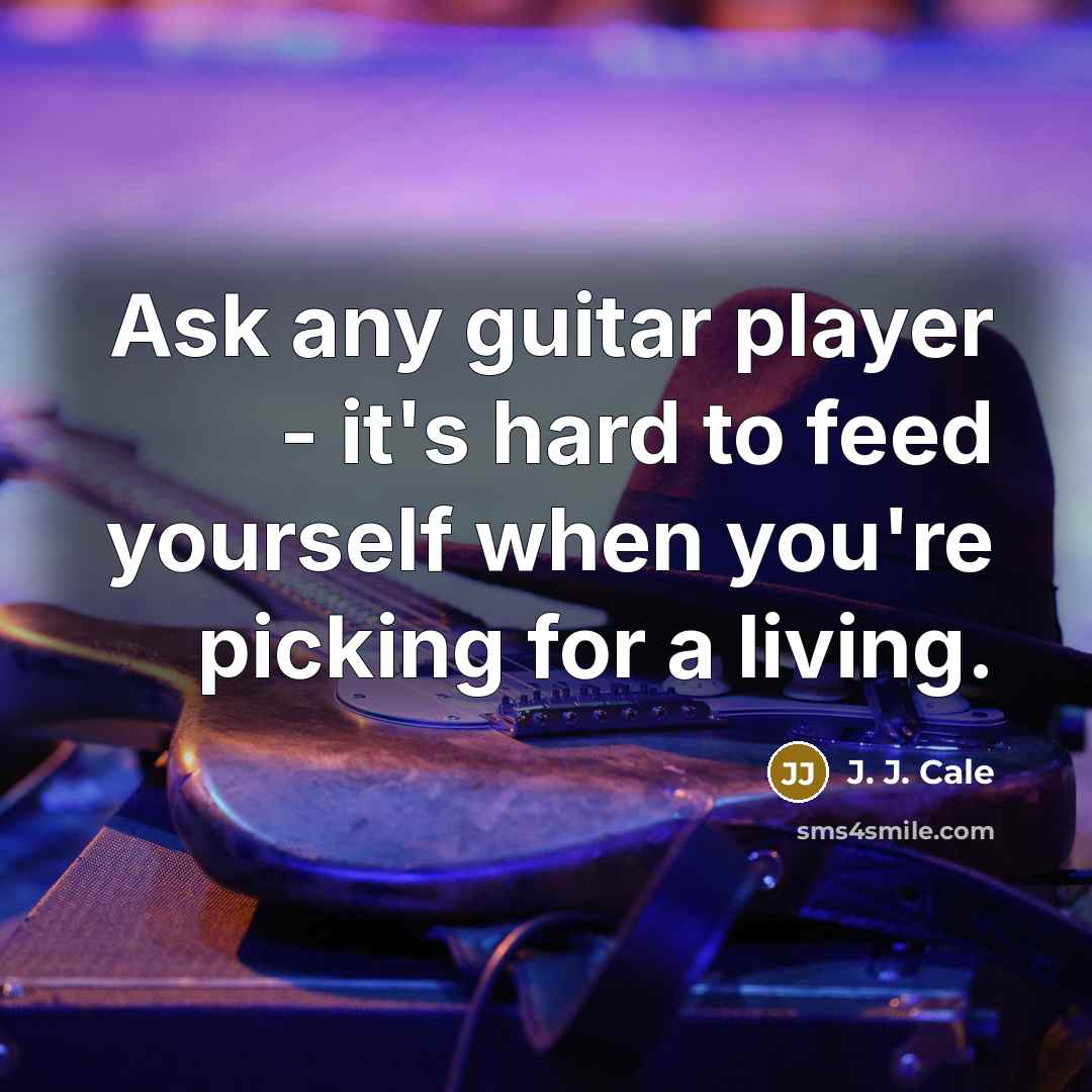 “Ask any guitar player - it's hard to feed yourself…” quote by J. J. Cale