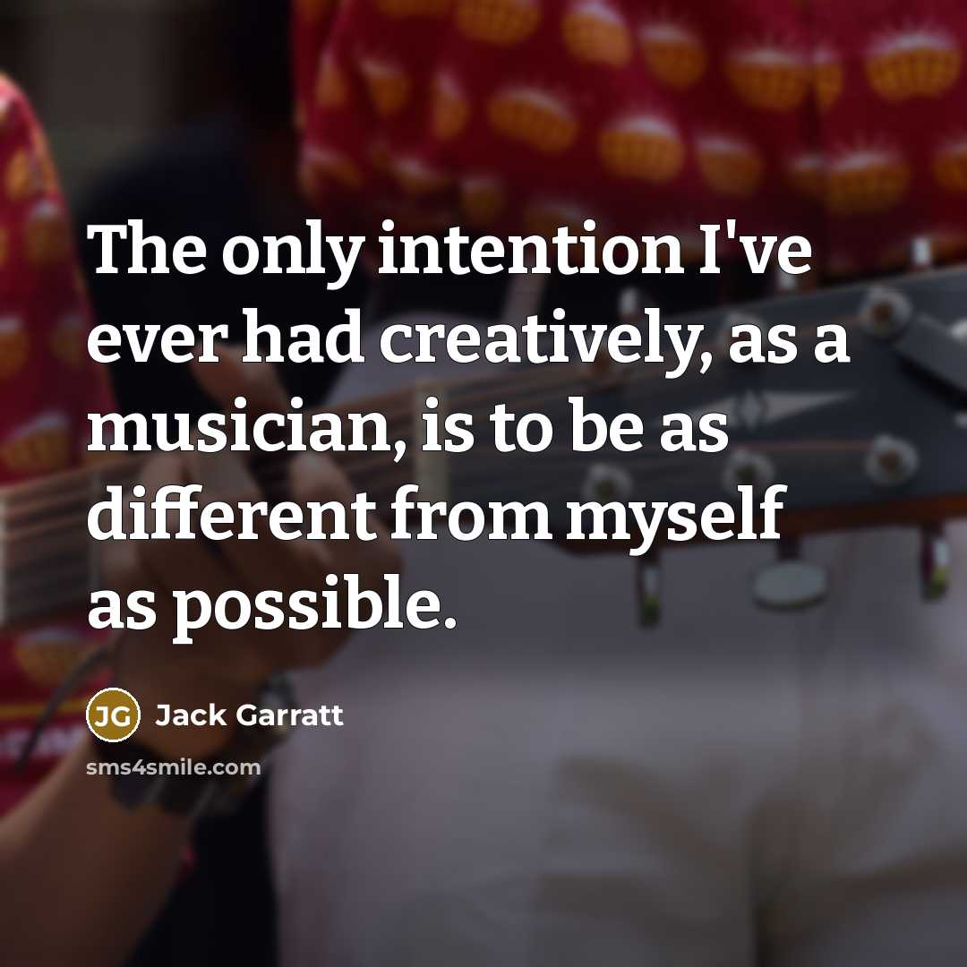 “The only intention I've ever had creatively, as a musician, is to be as different from myself as possible.” quote by Jack Garratt