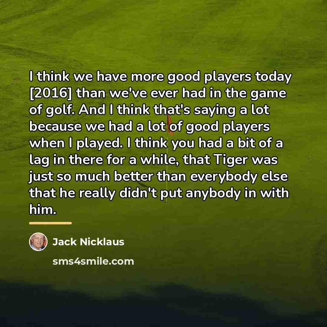 “I think we have more good players today [2016] than…” quote by Jack Nicklaus