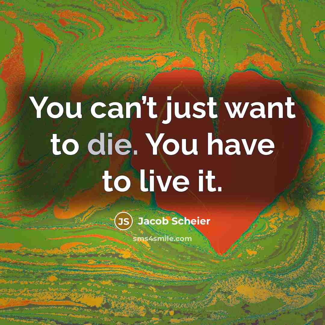 “You can’t just want to die. You have to live it.” quote by Jacob Scheier