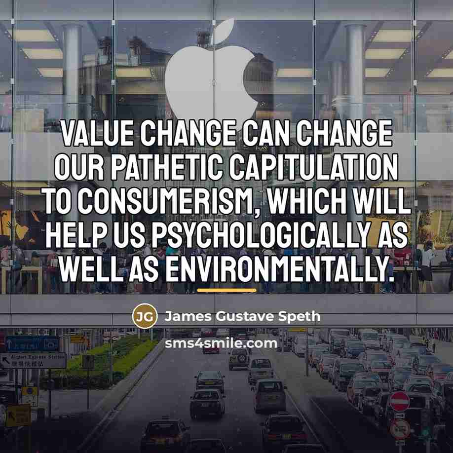 “Value change can change our pathetic capitulation to consumerism, which…” quote by James Gustave Speth