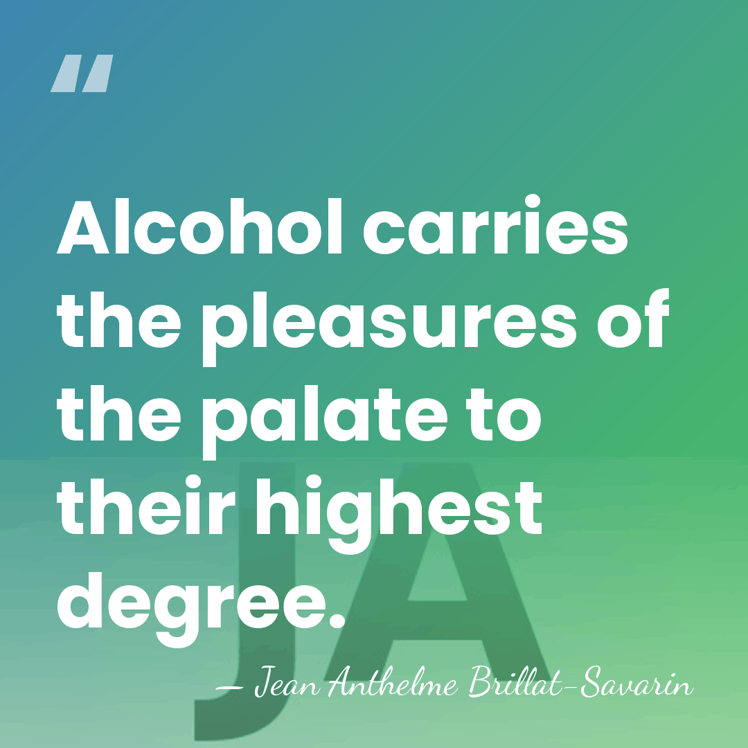 Alcohol carries the pleasures of the palate to their highest degree. - Jean Anthelme Brillat-Savarin