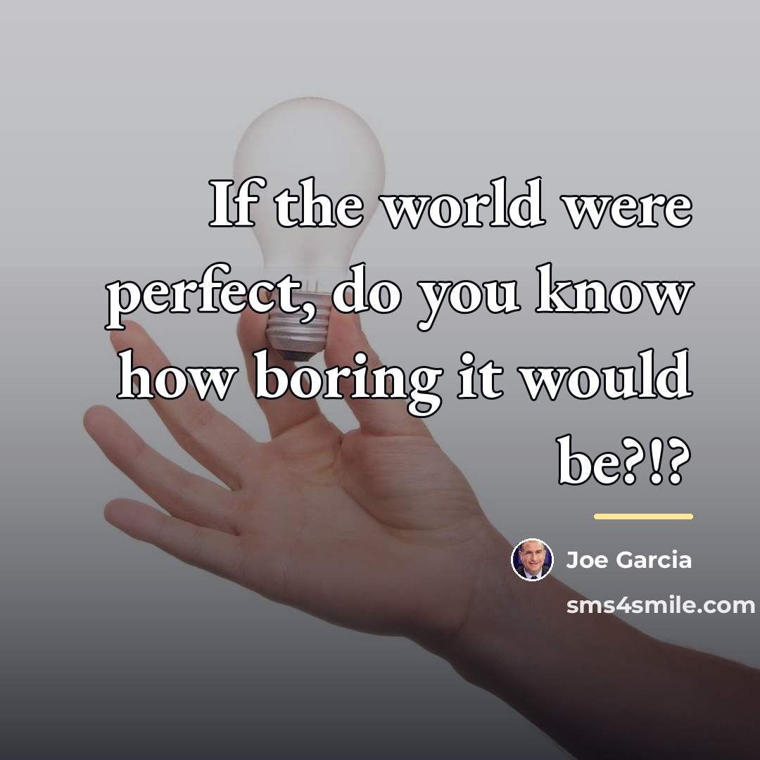 “If the world were perfect, do you know how boring…” quote by Joe Garcia