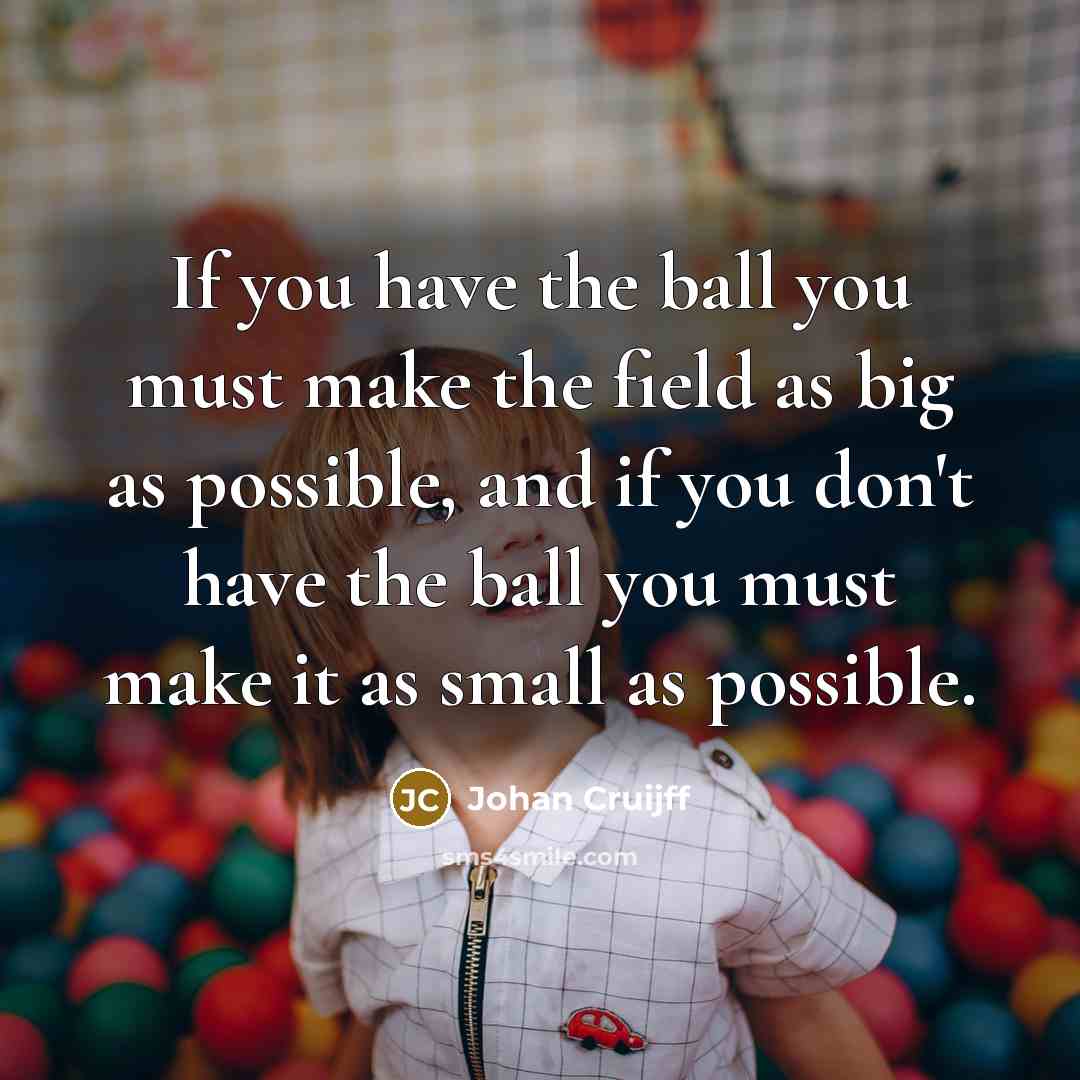 “If you have the ball you must make the field…” quote by Johan Cruijff