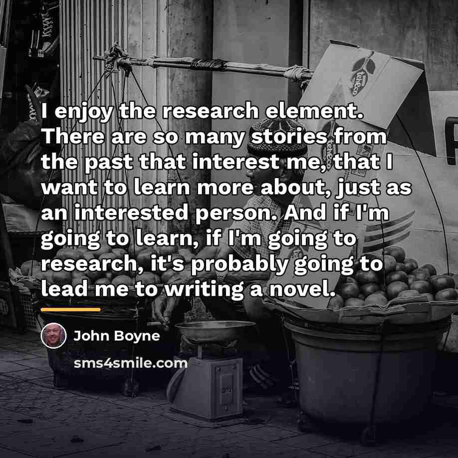 “I enjoy the research element. There are so many stories…” quote by John Boyne